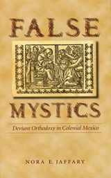 9780803225992-0803225997-False Mystics: Deviant Orthodoxy in Colonial Mexico (Engendering Latin America)