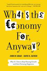 9781608195152-1608195155-What's the Economy For, Anyway?: Why It's Time to Stop Chasing Growth and Start Pursuing Happiness
