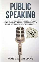 9781951429225-1951429222-Public Speaking: Speak Like a Pro - How to Destroy Social Anxiety, Develop Self-Confidence, Improve Your Persuasion Skills, and Become a Master Presenter (Practical Emotional Intelligence)