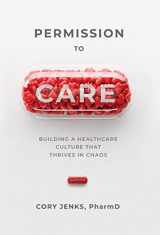 9781954801318-1954801319-Permission to Care: Building a Healthcare Culture That Thrives in Chaos