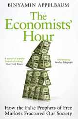 9781509879151-1509879153-The Economists' Hour: How the False Prophets of Free Markets Fractured Our Society