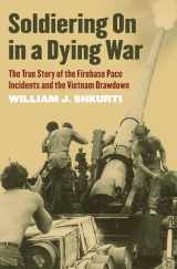 9780700617814-0700617817-Soldiering On in a Dying War: The True Story of the Firebase Pace Incidents and the Vietnam Drawdown (Modern War Studies (Hardcover))