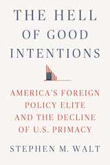 9780374280031-0374280037-The Hell of Good Intentions: America's Foreign Policy Elite and the Decline of U.S. Primacy