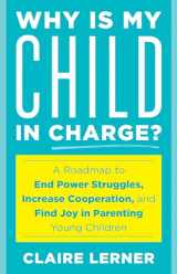 9781538149003-1538149001-Why Is My Child in Charge?: A Roadmap to End Power Struggles, Increase Cooperation, and Find Joy in Parenting Young Children
