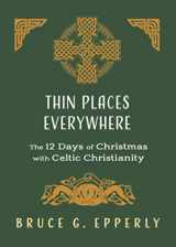 9781625244987-1625244983-Thin Places Everywhere: The 12 Days of Christmas with Celtic Christianity (The 12 Days of Christmas with Bruce G. Epperly)