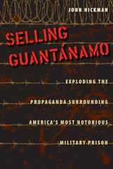 9780813044552-0813044553-Selling Guantánamo: Exploding the Propaganda Surrounding America's Most Notorious Military Prison