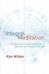9781611802986-1611802989-Integral Meditation: Mindfulness as a Way to Grow Up, Wake Up, and Show Up in Your Life