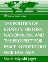 9781584872894-1584872896-The Politics of Identity: History, Nationalism, and the Prospect for Peace in Post-Cold War East Asia
