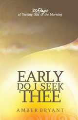 9780692789476-0692789472-Early Do I Seek Thee: 31 Days of Seeking God in the Morning