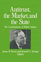 9780873328555-0873328558-Antitrust, the Market and the State: Contributions of Walter Adams