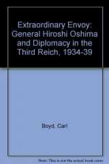 9780819109583-0819109584-Extraordinary Envoy: General Hiroshi Oshima & Diplomacy in the Third Reich 1934-1939