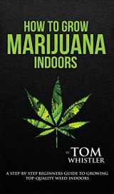 9781951429454-1951429451-How to Grow Marijuana: Indoors - A Step-by-Step Beginner's Guide to Growing Top-Quality Weed Indoors (Volume 1)