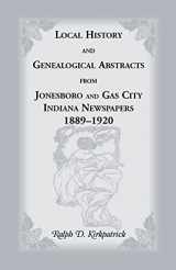 9780788405747-0788405748-Local History and Genealogical Abstracts from Jonesboro and Gas City, Indiana, Newspapers, 1889-1920