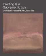 9781940190303-1940190304-Painting Is a Supreme Fiction: Writings by Jesse Murry, 1980–1993