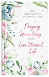 9781643527574-1643527576-Praying Your Way to a Less Stressed Life: 200 Inspiring Prayers for a Woman's Heart