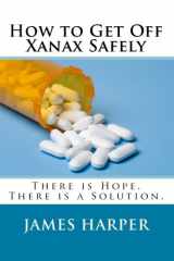 9781441487513-1441487514-How To Get Off Xanax Safely: There Is Hope. There Is A Solution.