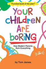 9781712629970-1712629972-Your Children Are Boring: or How Modern Parents Ruin Everything