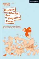 9781350233362-1350233366-Positive Stories For Negative Times: Five Plays For Young People to Perform in Real Life or Remotely