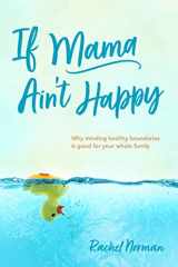 9781496459800-1496459806-If Mama Ain't Happy: Why Minding Healthy Boundaries Is Good for Your Whole Family (A Mother's Guide to Joy, Anxiety Relief, & Freedom from Depression, Stress, & Weariness. A Book of Hope for Moms.)