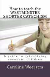 9780989814331-0989814335-How to Teach the Westminster Shorter Catechism: A guide to catechizing covenant children
