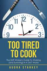 9781504318754-1504318757-Too Tired to Cook: The Shift Worker’s Guide to Working (and Surviving) in a 24/7 World
