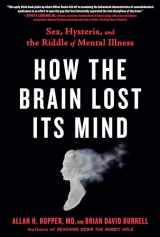 9780735214552-0735214557-How the Brain Lost Its Mind: Sex, Hysteria, and the Riddle of Mental Illness