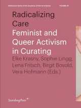 9783956795909-3956795903-Radicalizing Care: Feminist and Queer Activism in Curating (Sternberg Press / Publication Series of the Academy of Fine Arts Vienna)