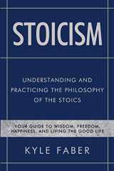 9781950010257-1950010252-Stoicism - Understanding and Practicing the Philosophy of the Stoics: Your Guide to Wisdom, Freedom, Happiness, and Living the Good Life (Stoic Philosophy)