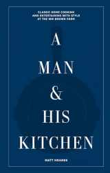 9781648290589-1648290582-A Man & His Kitchen: Classic Home Cooking and Entertaining with Style at the Wm Brown Farm (A Man & His Series, 5)