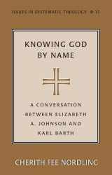 9780820478630-0820478636-Knowing God by Name: A Conversation between Elizabeth A. Johnson and Karl Barth (Issues in Systematic Theology, Vol. 13)