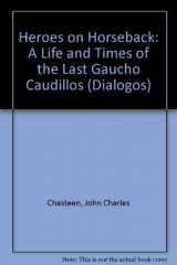 9780826315977-0826315976-Heroes on Horseback: A Life and Times of the Last Gaucho Caudillos (Dialogos)