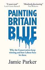 9781800420885-1800420889-Painting Britain Blue: Why the Conservatives keep winning and how Labour have let them