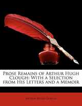 9781147862829-1147862826-Prose Remains of Arthur Hugh Clough: With a Selection from His Letters and a Memoir