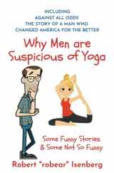 9780692075753-0692075755-Why Men are Suspicious of Yoga: And Other Very, Very Funny Stories