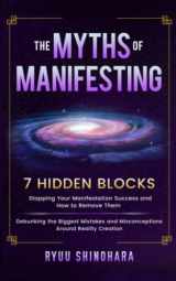 9781954596153-1954596154-The Myths of Manifesting: 7 Hidden Blocks Stopping Your Manifestation Success and How to Remove Them - Mistakes and Misconceptions Around Reality Creation (Law of Attraction)