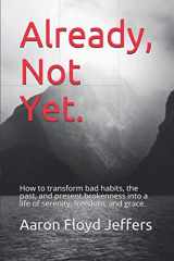 9780578597355-0578597357-Already, Not Yet.: How to transform bad habits, the past, and present brokenness into a life of serenity, freedom, and grace.