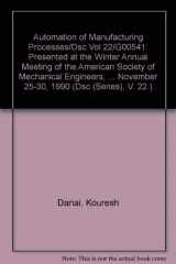 9780791805558-0791805557-Automation of Manufacturing Processes/Dsc Vol 22/G00541: Presented at the Winter Annual Meeting of the American Society of Mechanical Engineers, ... November 25-30, 1990 (Dsc (Series), V. 22.)