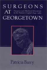 9781577362364-1577362365-Surgeons at Georgetown : Surgery and Medical Education in the Nation's Capital 1849-1969