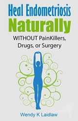 9781515385691-1515385698-Heal Endometriosis Naturally: WITHOUT Painkillers, Drugs, or Surgery
