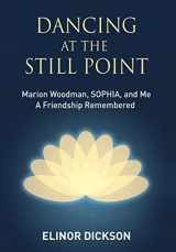 9781630516963-1630516961-Dancing At The Still Point: Marion Woodman, SOPHIA, and Me - A Friendship Remembered