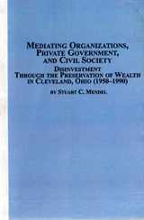 9780773462335-0773462333-Mediating Organizations, Private Government, and Civil Society: Disinvestment Through the Preservation of Wealth in Cleveland, Ohio 1950-1990 (Mellen Studies in Business)