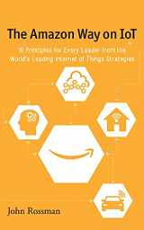9781536626391-1536626392-The Amazon Way on IoT: 10 Principles for Every Leader from the World's Leading Internet of Things Strategies