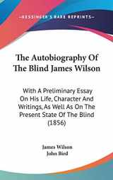 9780548913864-0548913862-The Autobiography Of The Blind James Wilson: With A Preliminary Essay On His Life, Character And Writings, As Well As On The Present State Of The Blind (1856)