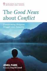 9781498280976-1498280978-The Good News about Conflict: Transforming Religious Struggle Over Sexuality (Integration)
