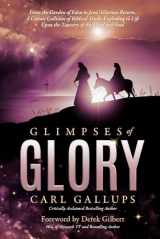 9781948014526-1948014521-Glimpses of Glory: From the Garden of Eden to Jesus’ glorious return―a cosmic collision of biblical truth, exploding to life upon the tapestry of the mind and soul