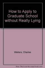 9780882295374-0882295373-How to Apply to Graduate School Without Really Lying
