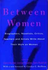 9780415907705-0415907705-Between Women: Biographers, Novelists, Critics, Teachers and Artists Write about Their Work on Women