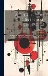 9781021087034-1021087033-A Treatise On the Integral Calculus: Containing the Integration of One Variable; Together With the Theory of Definite Integrals and of Elliptic Functions