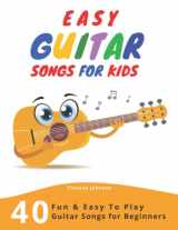 9781687279545-1687279543-Easy Guitar Songs For Kids: 40 Fun & Easy To Play Guitar Songs for Beginners (Sheet Music + Tabs + Chords + Lyrics)