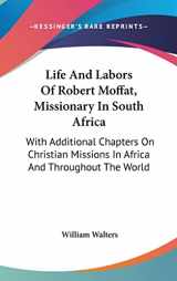 9780548159125-0548159122-Life And Labors Of Robert Moffat, Missionary In South Africa: With Additional Chapters On Christian Missions In Africa And Throughout The World
